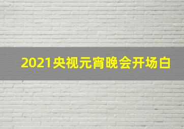 2021央视元宵晚会开场白