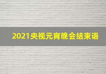 2021央视元宵晚会结束语