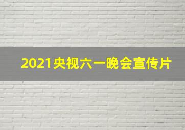 2021央视六一晚会宣传片