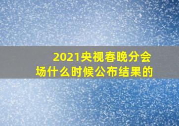 2021央视春晚分会场什么时候公布结果的