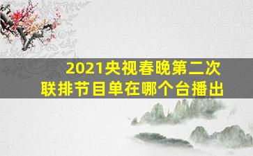 2021央视春晚第二次联排节目单在哪个台播出