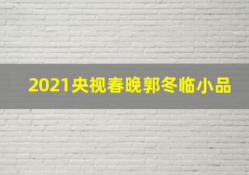 2021央视春晚郭冬临小品