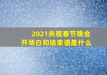 2021央视春节晚会开场白和结束语是什么