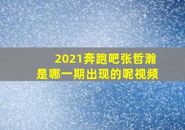 2021奔跑吧张哲瀚是哪一期出现的呢视频