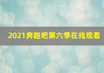 2021奔跑吧第六季在线观看