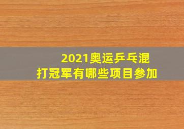 2021奥运乒乓混打冠军有哪些项目参加