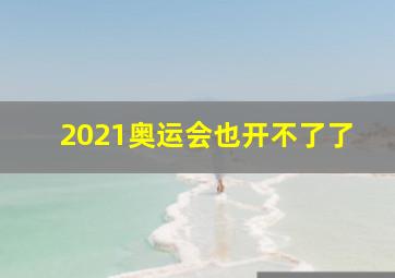 2021奥运会也开不了了