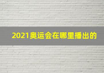 2021奥运会在哪里播出的