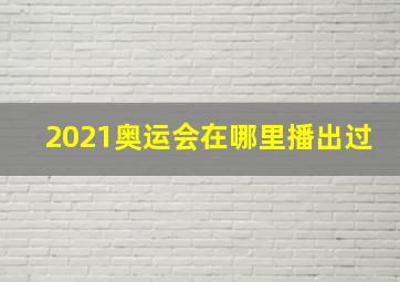 2021奥运会在哪里播出过