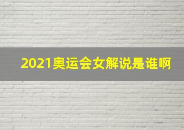 2021奥运会女解说是谁啊