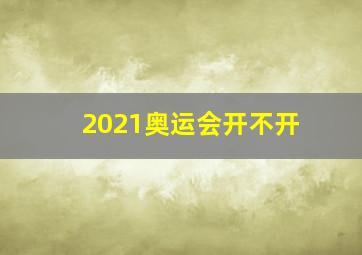 2021奥运会开不开