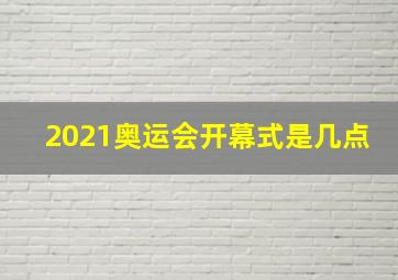 2021奥运会开幕式是几点