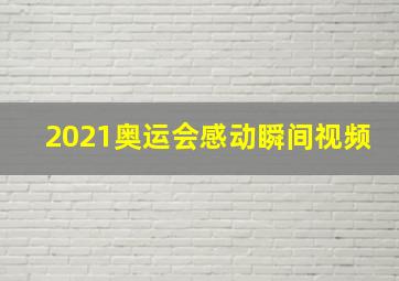 2021奥运会感动瞬间视频