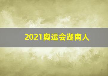 2021奥运会湖南人