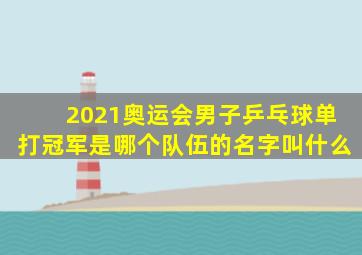 2021奥运会男子乒乓球单打冠军是哪个队伍的名字叫什么