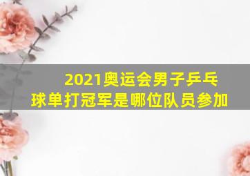 2021奥运会男子乒乓球单打冠军是哪位队员参加