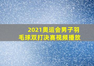 2021奥运会男子羽毛球双打决赛视频播放