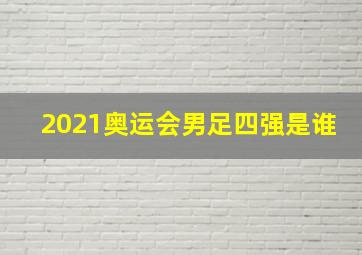 2021奥运会男足四强是谁