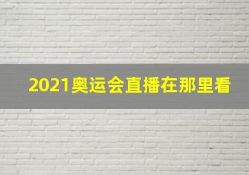 2021奥运会直播在那里看