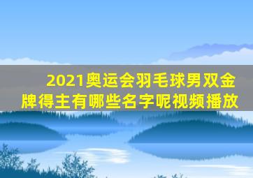 2021奥运会羽毛球男双金牌得主有哪些名字呢视频播放