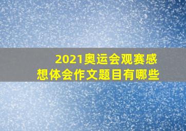 2021奥运会观赛感想体会作文题目有哪些