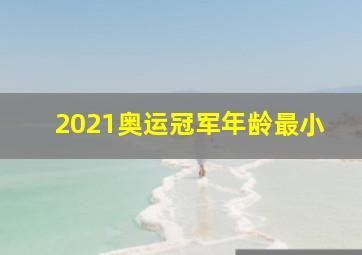 2021奥运冠军年龄最小