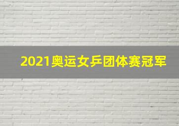 2021奥运女乒团体赛冠军