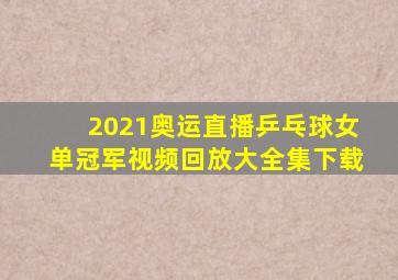 2021奥运直播乒乓球女单冠军视频回放大全集下载