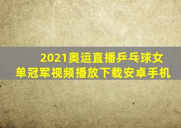 2021奥运直播乒乓球女单冠军视频播放下载安卓手机