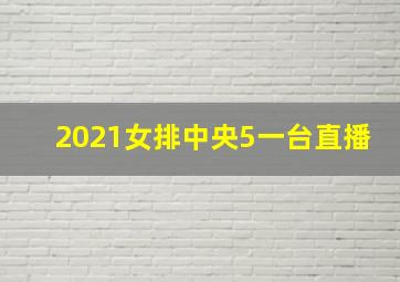 2021女排中央5一台直播