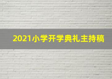 2021小学开学典礼主持稿