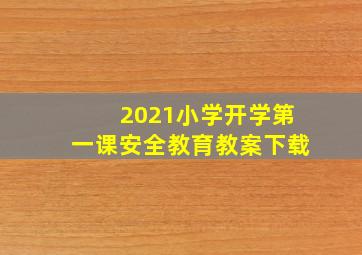 2021小学开学第一课安全教育教案下载