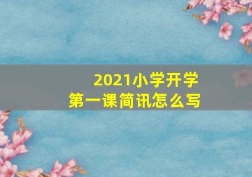 2021小学开学第一课简讯怎么写