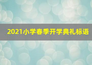 2021小学春季开学典礼标语