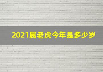 2021属老虎今年是多少岁