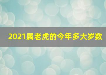 2021属老虎的今年多大岁数