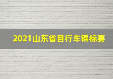 2021山东省自行车锦标赛