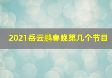 2021岳云鹏春晚第几个节目