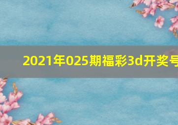 2021年025期福彩3d开奖号