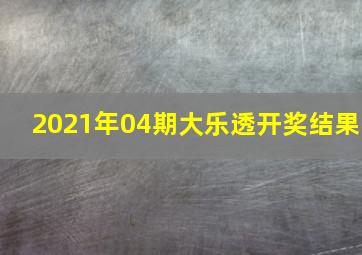 2021年04期大乐透开奖结果