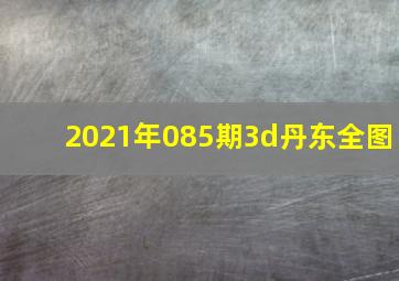 2021年085期3d丹东全图