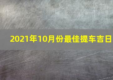 2021年10月份最佳提车吉日