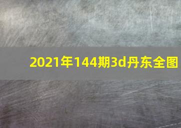 2021年144期3d丹东全图