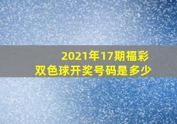 2021年17期福彩双色球开奖号码是多少