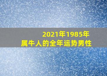 2021年1985年属牛人的全年运势男性