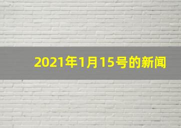 2021年1月15号的新闻