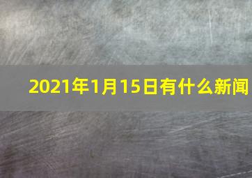 2021年1月15日有什么新闻