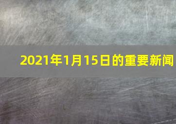 2021年1月15日的重要新闻