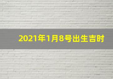 2021年1月8号出生吉时