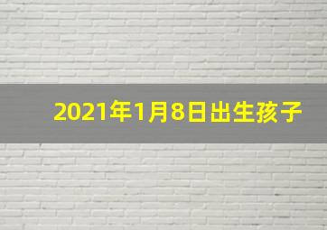 2021年1月8日出生孩子